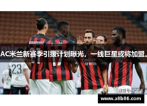 AC米兰新赛季引援计划曝光,一线巨星或将加盟。